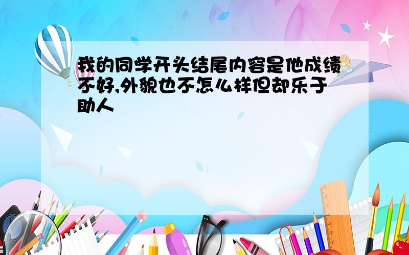 我的同学开头结尾内容是他成绩不好,外貌也不怎么样但却乐于助人