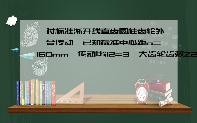 一对标准渐开线直齿圆柱齿轮外啮合传动,已知标准中心距a=160mm,传动比i12=3,大齿轮齿数Z2=60,齿顶高系数h