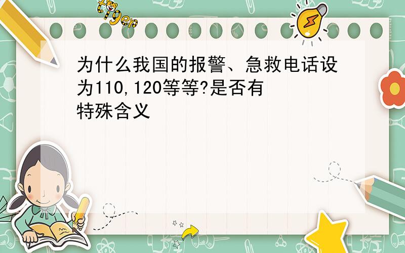 为什么我国的报警、急救电话设为110,120等等?是否有特殊含义