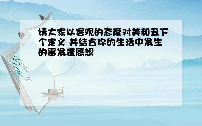 请大家以客观的态度对美和丑下个定义 并结合你的生活中发生的事发表感想