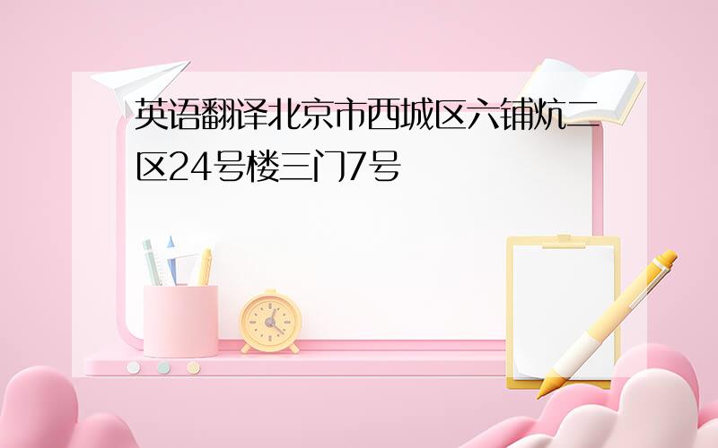 英语翻译北京市西城区六铺炕二区24号楼三门7号