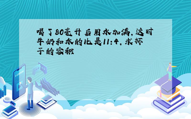 喝了80毫升后用水加满,这时牛奶和水的比是11:4,求杯子的容积