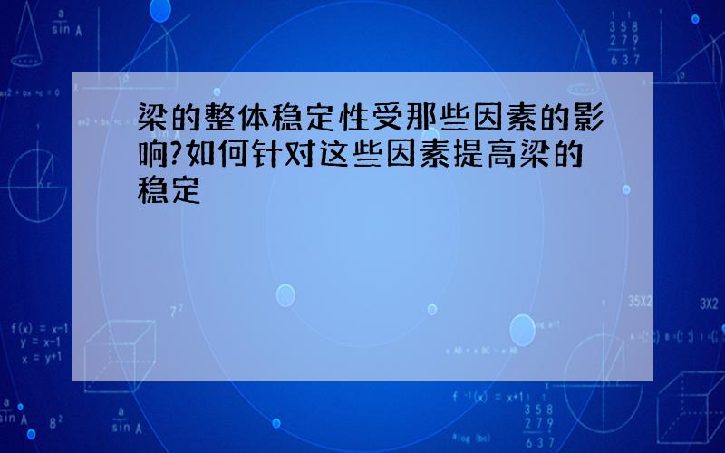 梁的整体稳定性受那些因素的影响?如何针对这些因素提高梁的稳定