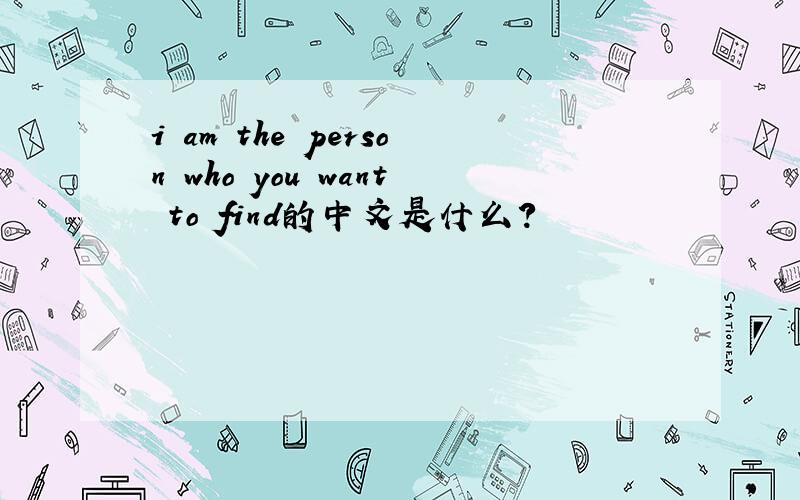 i am the person who you want to find的中文是什么?