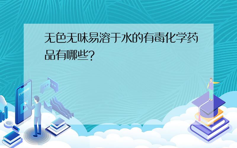 无色无味易溶于水的有毒化学药品有哪些?