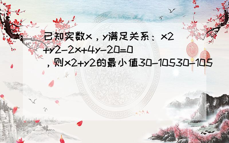 已知实数x，y满足关系：x2+y2-2x+4y-20=0，则x2+y2的最小值30-10530-105．