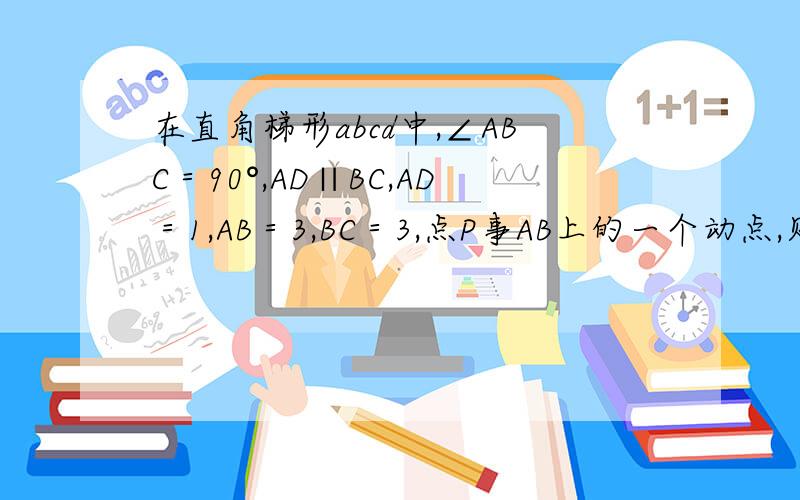 在直角梯形abcd中,∠ABC＝90°,AD∥BC,AD＝1,AB＝3,BC＝3,点P事AB上的一个动点,则PC+PD的