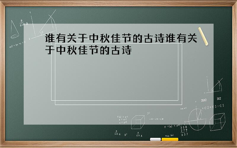 谁有关于中秋佳节的古诗谁有关于中秋佳节的古诗