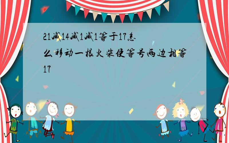 21减14减1减1等于17怎么移动一根火柴使等号两边相等17