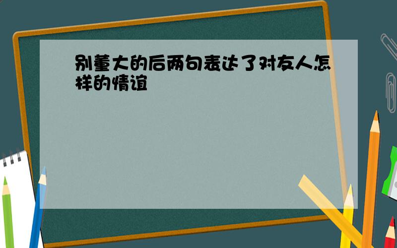 别董大的后两句表达了对友人怎样的情谊