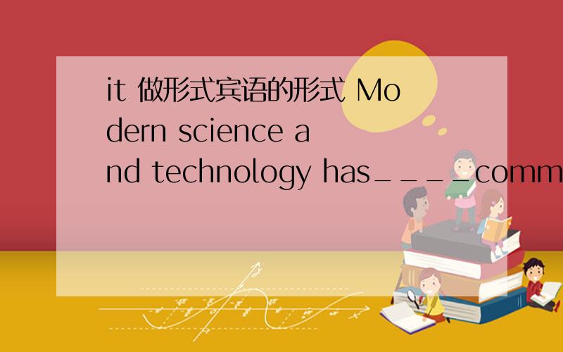 it 做形式宾语的形式 Modern science and technology has____communicati