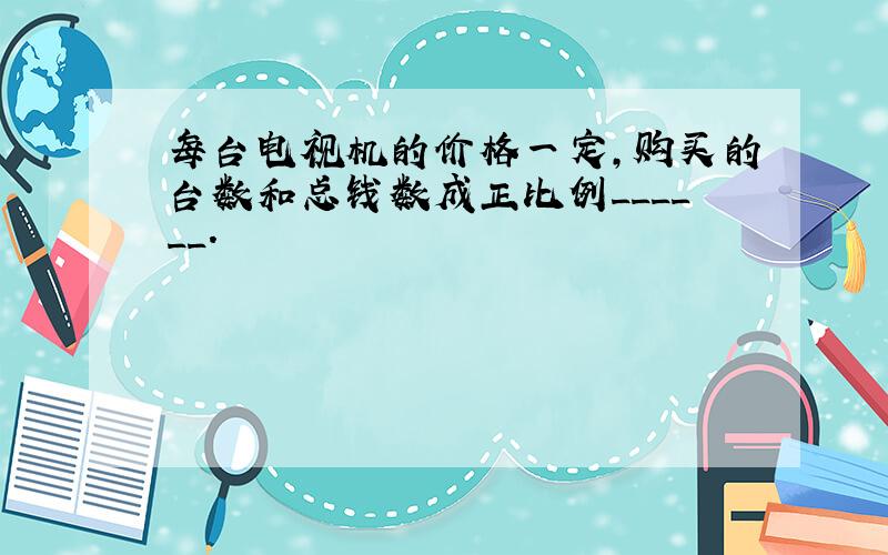 每台电视机的价格一定，购买的台数和总钱数成正比例______．