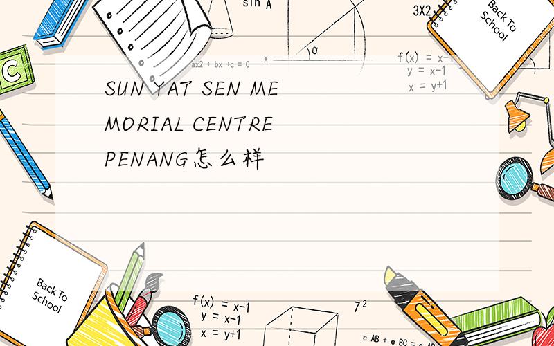 SUN YAT SEN MEMORIAL CENTRE PENANG怎么样