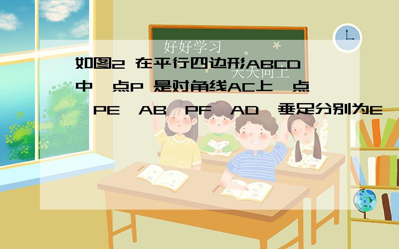 如图2 在平行四边形ABCD中,点P 是对角线AC上一点,PE⊥AB,PF⊥AD,垂足分别为E、F,且PE=PF,