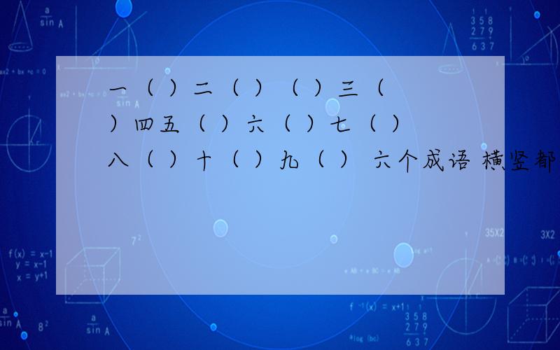 一（ ）二（ ）（ ）三（ ）四五（ ）六（ ）七（ ）八（ ）十（ ）九（ ） 六个成语 横竖都行,