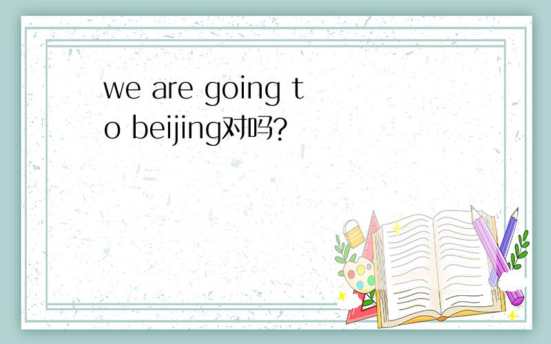 we are going to beijing对吗?