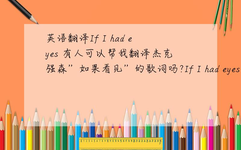 英语翻译If I had eyes 有人可以帮我翻译杰克强森”如果看见”的歌词吗?If I had eyes in th