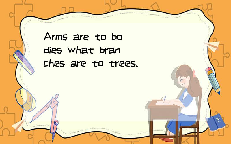 Arms are to bodies what branches are to trees.