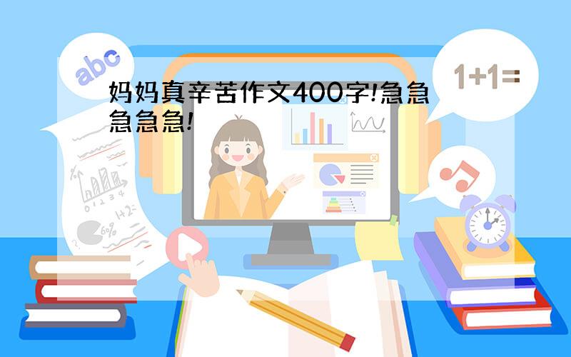 妈妈真辛苦作文400字!急急急急急!