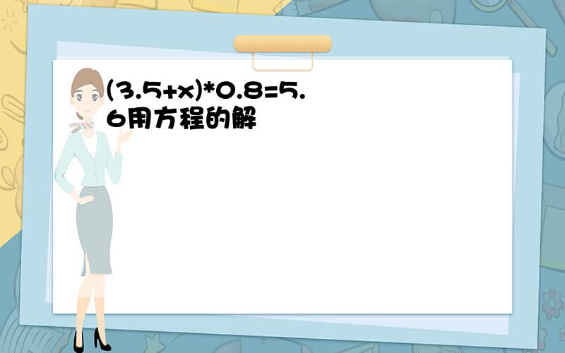 (3.5+x)*0.8=5.6用方程的解