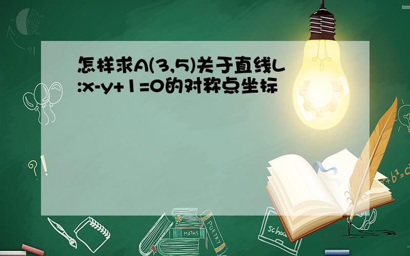 怎样求A(3,5)关于直线L:x-y+1=0的对称点坐标