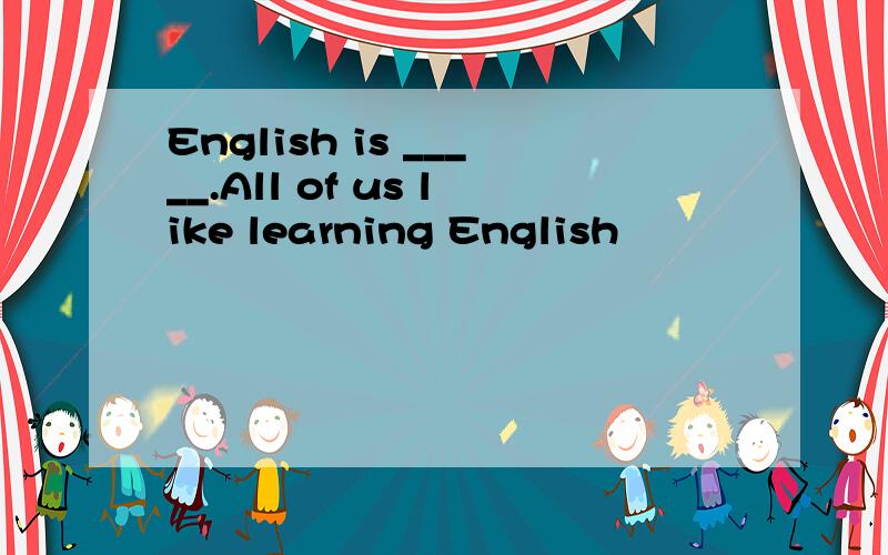 English is _____.All of us like learning English