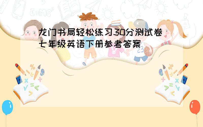 龙门书局轻松练习30分测试卷七年级英语下册参考答案