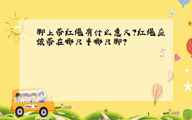 脚上带红绳有什么意义?红绳应该带在哪只手哪只脚?