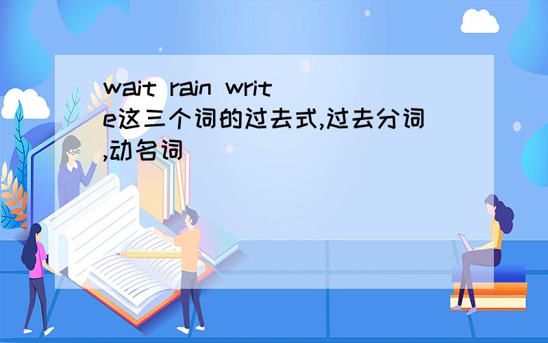 wait rain write这三个词的过去式,过去分词,动名词