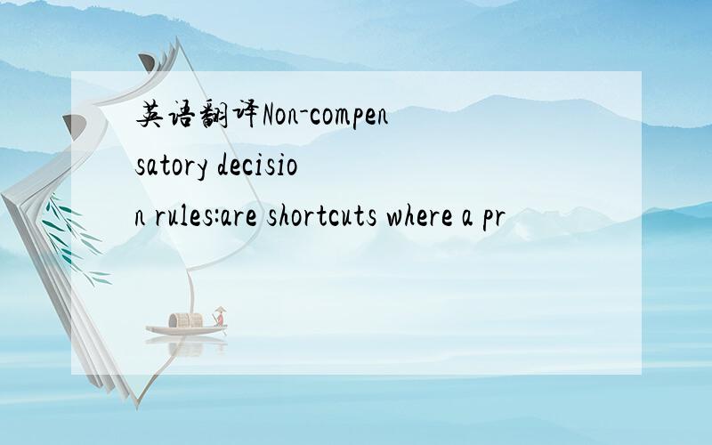 英语翻译Non-compensatory decision rules:are shortcuts where a pr