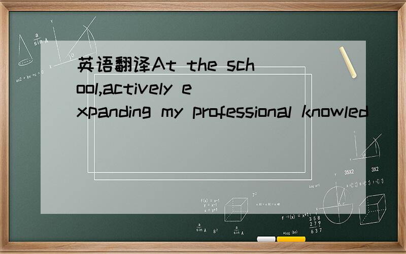 英语翻译At the school,actively expanding my professional knowled