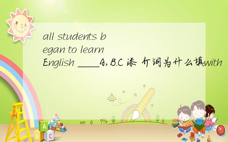 all students began to learn English ____A,B.C 添 介词为什么填with