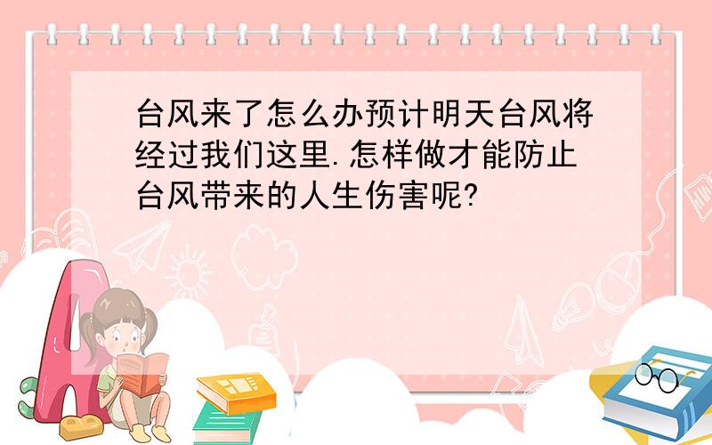 台风来了怎么办预计明天台风将经过我们这里.怎样做才能防止台风带来的人生伤害呢?