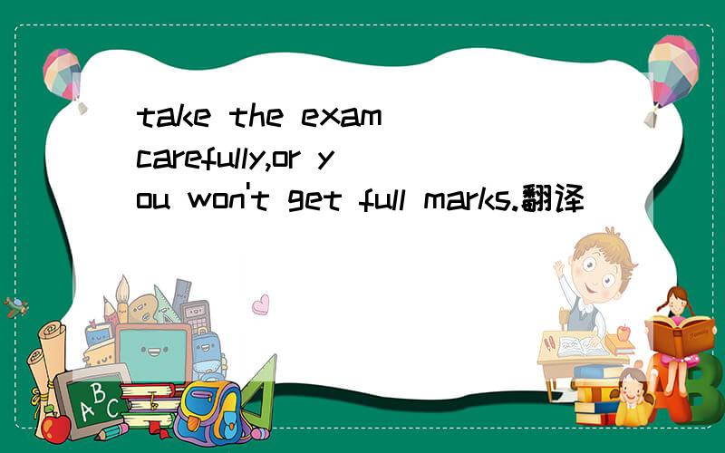 take the exam carefully,or you won't get full marks.翻译