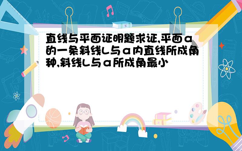 直线与平面证明题求证,平面α的一条斜线L与α内直线所成角种,斜线L与α所成角最小