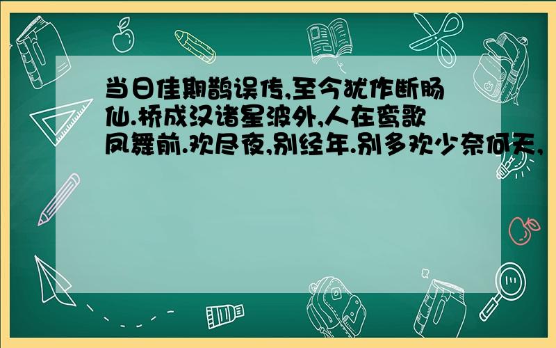 当日佳期鹊误传,至今犹作断肠仙.桥成汉诸星波外,人在鸾歌凤舞前.欢尽夜,别经年.别多欢少奈何天,