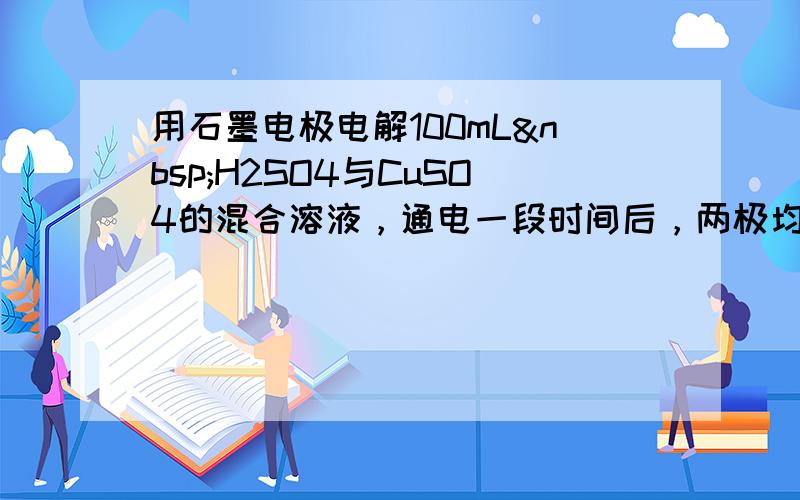 用石墨电极电解100mL H2SO4与CuSO4的混合溶液，通电一段时间后，两极均收集到2.24L气体（标准状