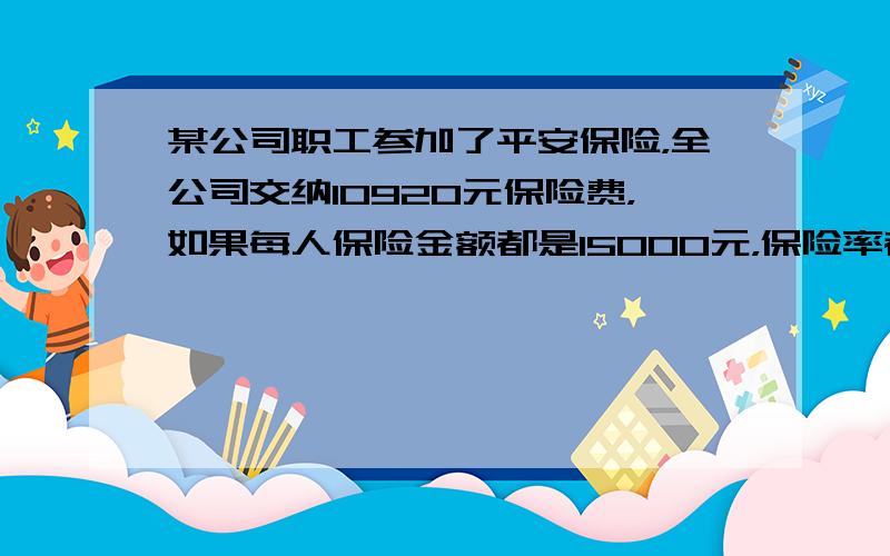 某公司职工参加了平安保险，全公司交纳10920元保险费，如果每人保险金额都是15000元，保险率都是0.1%，这个公司共