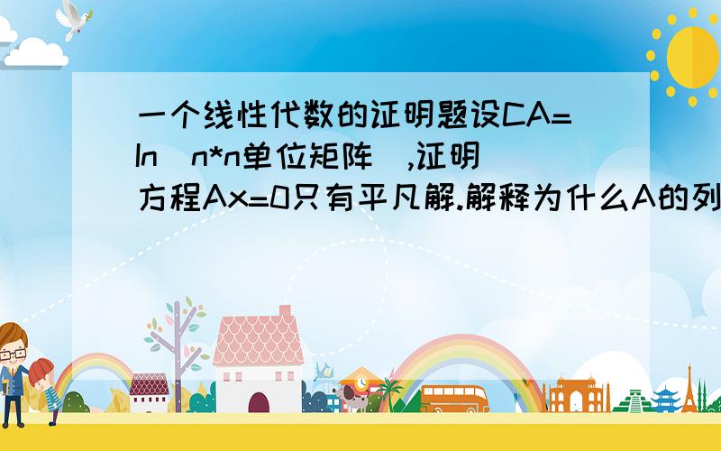 一个线性代数的证明题设CA=In(n*n单位矩阵),证明方程Ax=0只有平凡解.解释为什么A的列数不可以多于行数谢谢高手