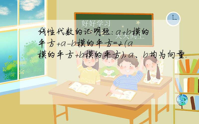 线性代数的证明题：a+b模的平方+a-b模的平方=2（a模的平方+b模的平方）,a、b均为向量.