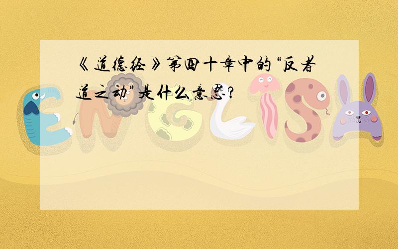 《道德经》第四十章中的“反者道之动”是什么意思?