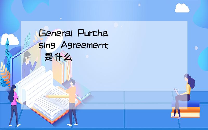 General Purchasing Agreement 是什么