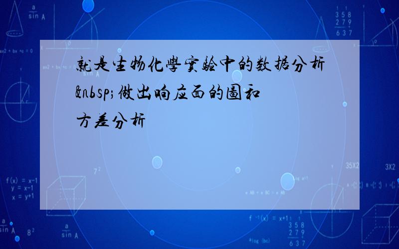 就是生物化学实验中的数据分析 做出响应面的图和方差分析