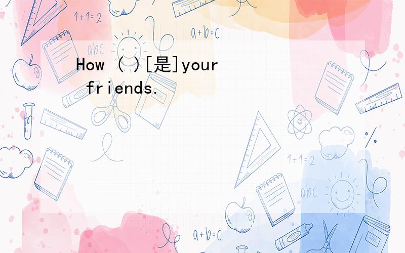 How ( )[是]your friends.