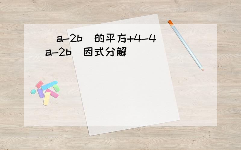 (a-2b)的平方+4-4(a-2b)因式分解