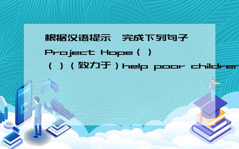 根据汉语提示,完成下列句子 Project Hope（）（）（致力于）help poor children afford