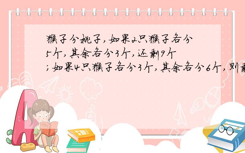 猴子分桃子,如果2只猴子各分5个,其余各分3个,还剩9个；如果4只猴子各分3个,其余各分6个,则剩余10个