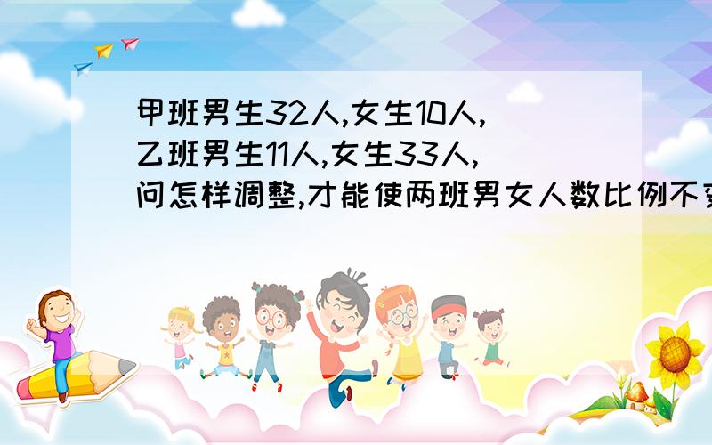 甲班男生32人,女生10人,乙班男生11人,女生33人,问怎样调整,才能使两班男女人数比例不变,人数相同