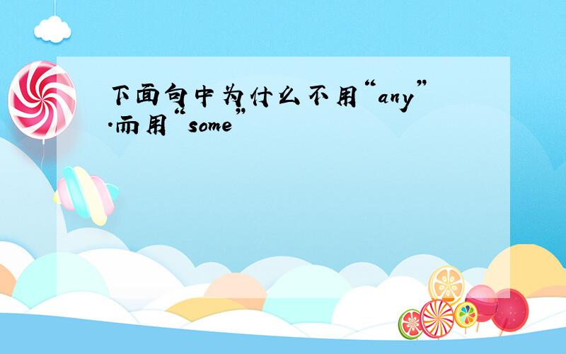 下面句中为什么不用“any”.而用“some”