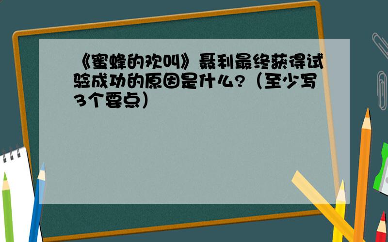 《蜜蜂的欢叫》聂利最终获得试验成功的原因是什么?（至少写3个要点）